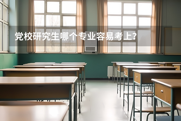 党校研究生哪个专业容易考上？