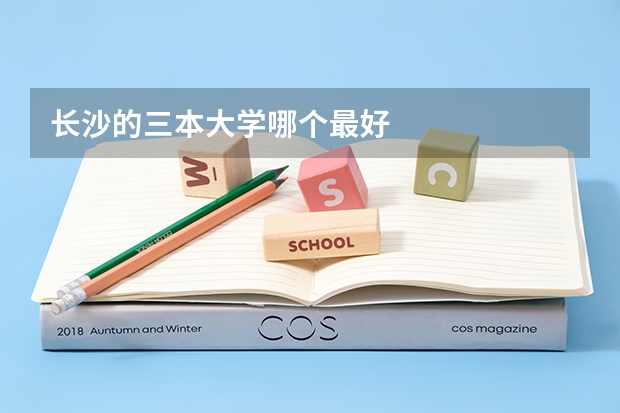长沙的三本大学哪个最好