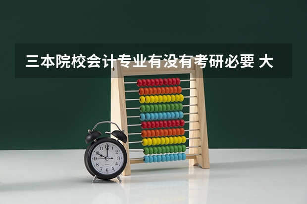 三本院校会计专业有没有考研必要 大学会计专业考研意义大么？