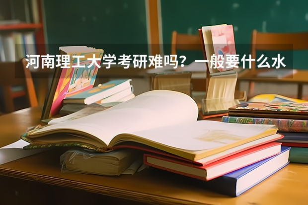 河南理工大学考研难吗？一般要什么水平才可以进入？