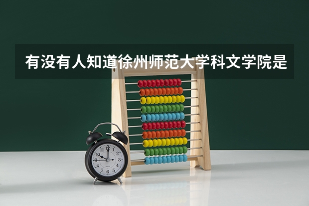 有没有人知道徐州师范大学科文学院是本科还是专科``学校怎么样啊``谢谢