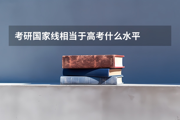 考研国家线相当于高考什么水平