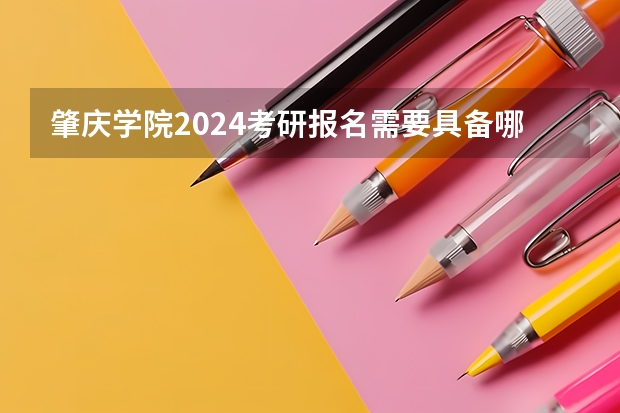 肇庆学院2024考研报名需要具备哪些条件