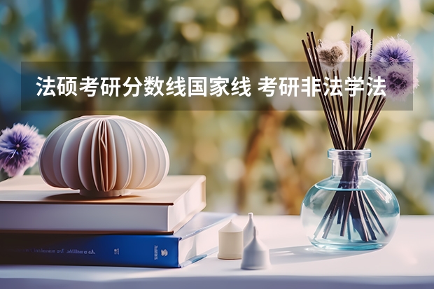 法硕考研分数线国家线 考研非法学法硕分数线中央司法警官学院