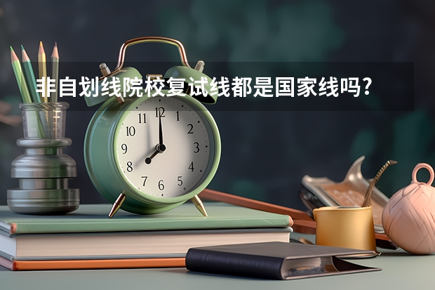 非自划线院校复试线都是国家线吗?