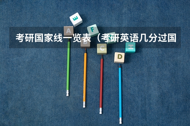 考研国家线一览表（考研英语几分过国家线）